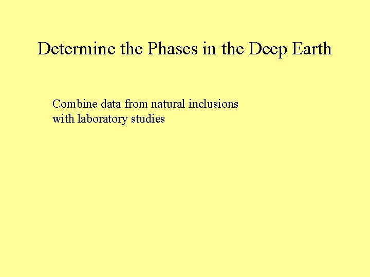 Determine the Phases in the Deep Earth Combine data from natural inclusions with laboratory