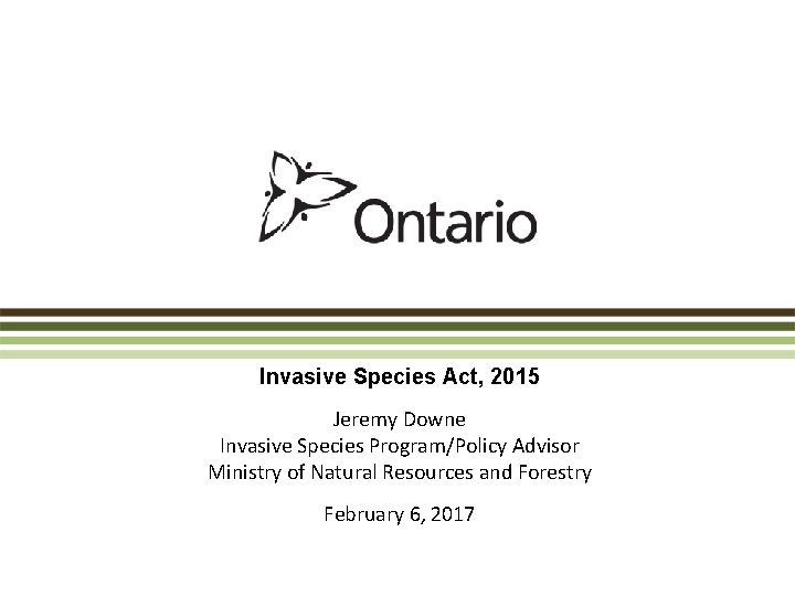 Invasive Species Act, 2015 Jeremy Downe Invasive Species Program/Policy Advisor Ministry of Natural Resources