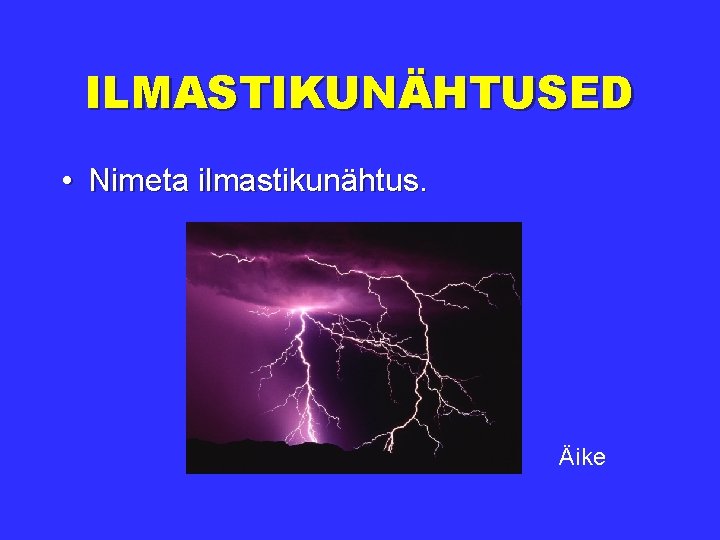 ILMASTIKUNÄHTUSED • Nimeta ilmastikunähtus. Äike 