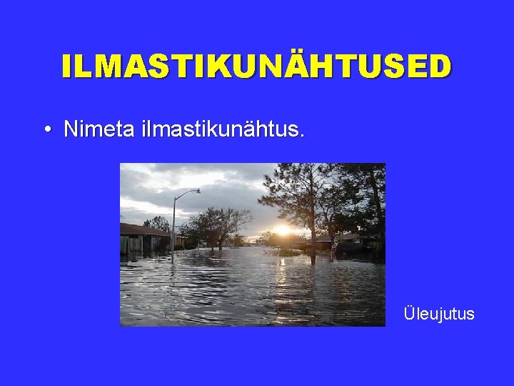 ILMASTIKUNÄHTUSED • Nimeta ilmastikunähtus. Üleujutus 