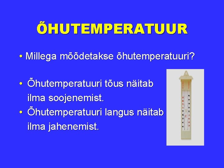 ÕHUTEMPERATUUR • Millega mõõdetakse õhutemperatuuri? • Õhutemperatuuri tõus näitab ilma soojenemist. • Õhutemperatuuri langus
