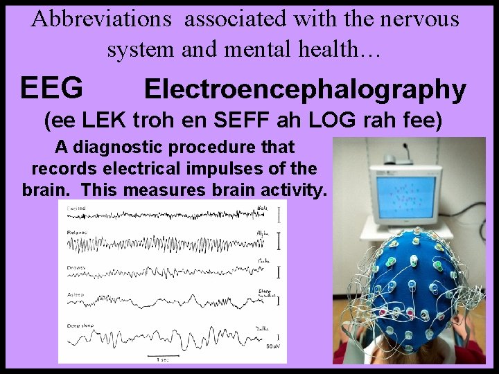 Abbreviations associated with the nervous system and mental health… EEG Electroencephalography (ee LEK troh