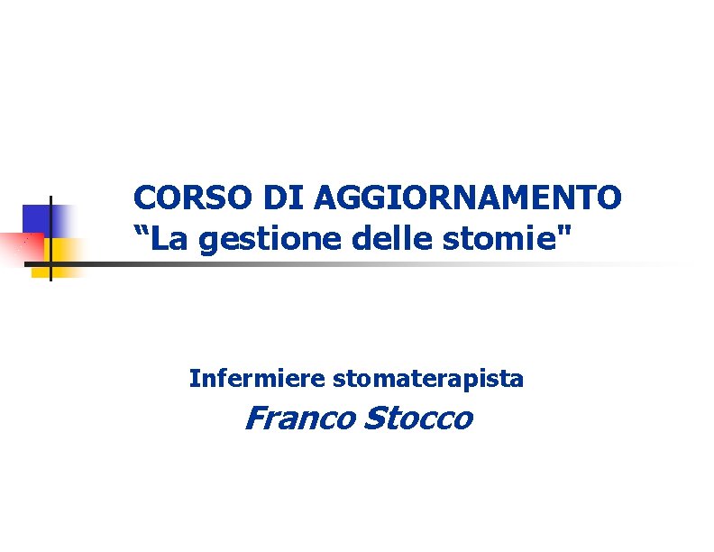 CORSO DI AGGIORNAMENTO “La gestione delle stomie" Infermiere stomaterapista Franco Stocco 