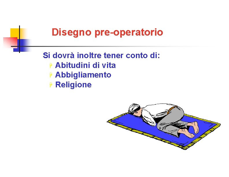 Disegno pre-operatorio Si dovrà inoltre tener conto di: Abitudini di vita Abbigliamento Religione 