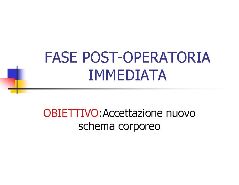 FASE POST-OPERATORIA IMMEDIATA OBIETTIVO: Accettazione nuovo schema corporeo 