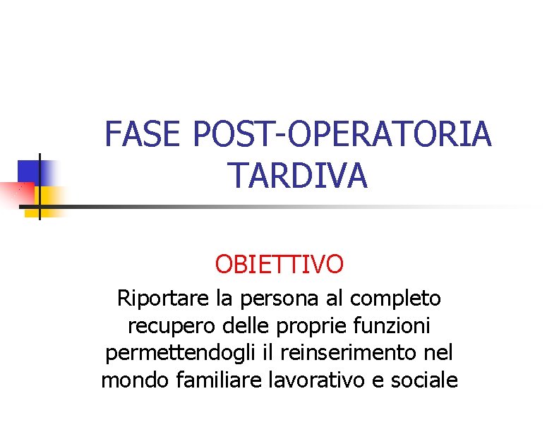 FASE POST-OPERATORIA TARDIVA OBIETTIVO Riportare la persona al completo recupero delle proprie funzioni permettendogli