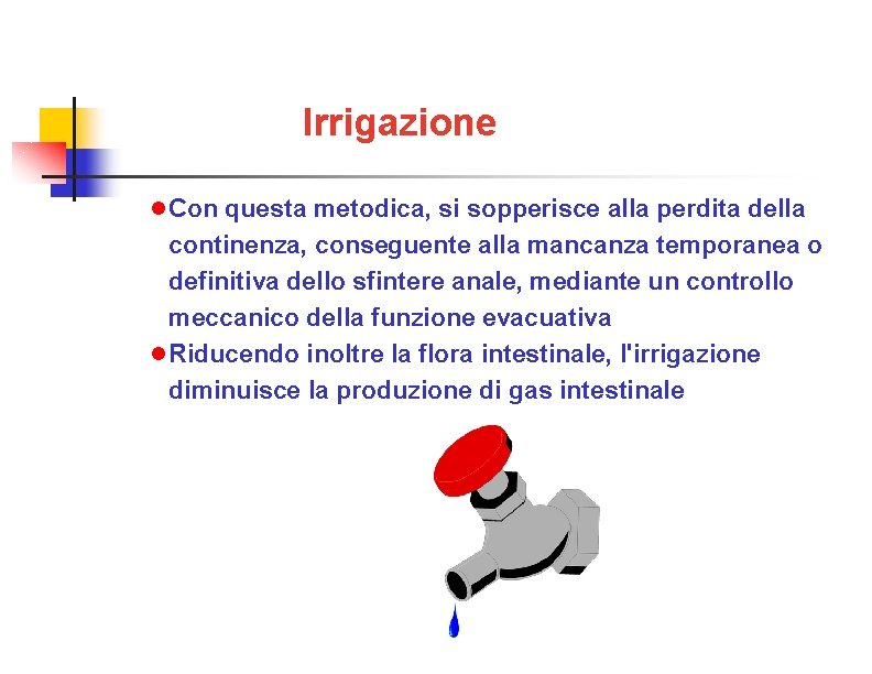 Irrigazione Con questa metodica, si sopperisce alla perdita della continenza, conseguente alla mancanza temporanea