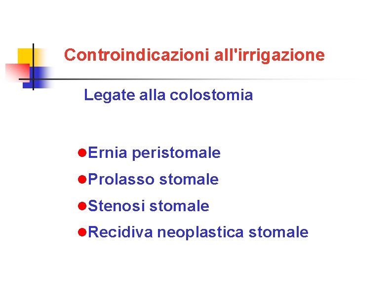 Controindicazioni all'irrigazione Legate alla colostomia Ernia peristomale Prolasso stomale Stenosi stomale Recidiva neoplastica stomale