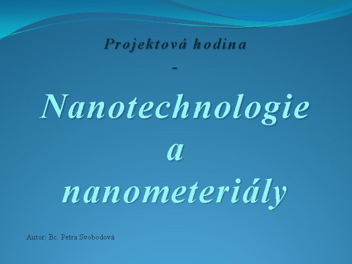 Projektová hodina - Nanotechnologie a nanometeriály Autor: Bc. Petra Svobodová 