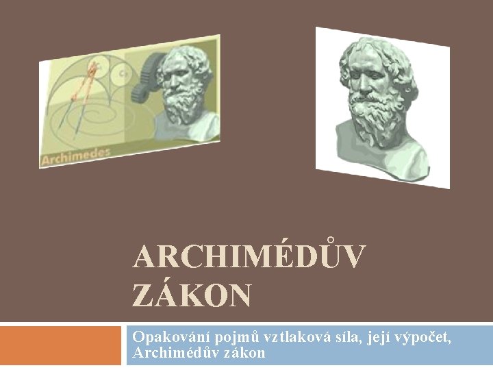 ARCHIMÉDŮV ZÁKON Opakování pojmů vztlaková síla, její výpočet, Archimédův zákon 