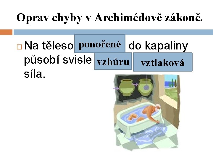 Oprav chyby v Archimédově zákoně. ponořené do kapaliny Na těleso položené působí svisle dolů