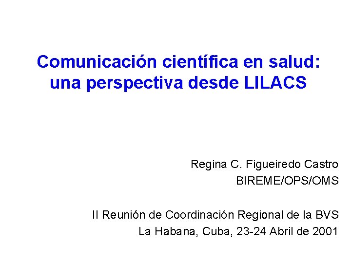Comunicación científica en salud: una perspectiva desde LILACS Regina C. Figueiredo Castro BIREME/OPS/OMS II Comunicación científica en salud: una perspectiva desde LILACS Regina C. Figueiredo Castro BIREME/OPS/OMS II