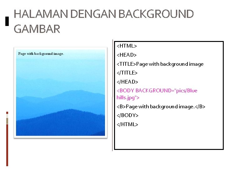HALAMAN DENGAN BACKGROUND GAMBAR <HTML> <HEAD> <TITLE>Page with background image </TITLE> </HEAD> <BODY BACKGROUND="pics/Blue
