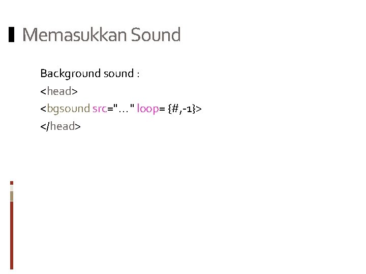 Memasukkan Sound Background sound : <head> <bgsound src="…" loop= {#, -1}> </head> 