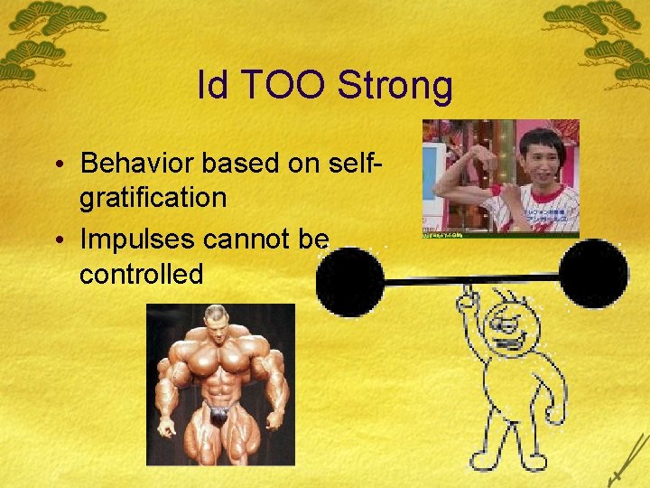 Id TOO Strong • Behavior based on selfgratification • Impulses cannot be controlled 