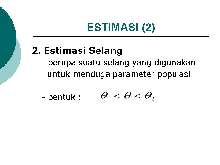 ESTIMASI (2) 2. Estimasi Selang - berupa suatu selang yang digunakan untuk menduga parameter
