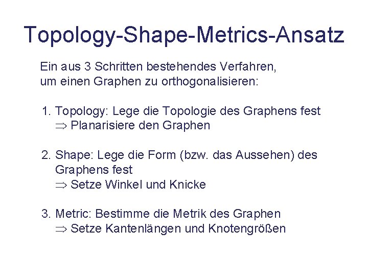 Topology-Shape-Metrics-Ansatz Ein aus 3 Schritten bestehendes Verfahren, um einen Graphen zu orthogonalisieren: 1. Topology: