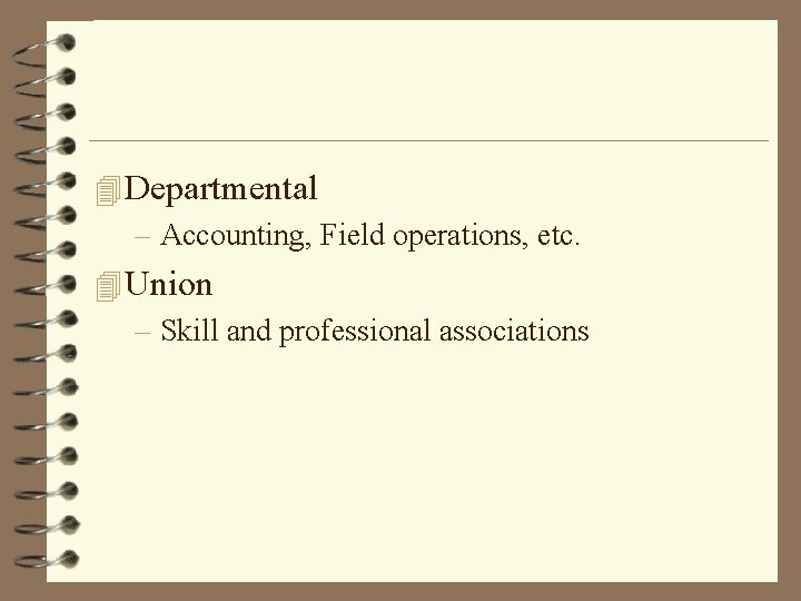 4 Departmental – Accounting, Field operations, etc. 4 Union – Skill and professional associations