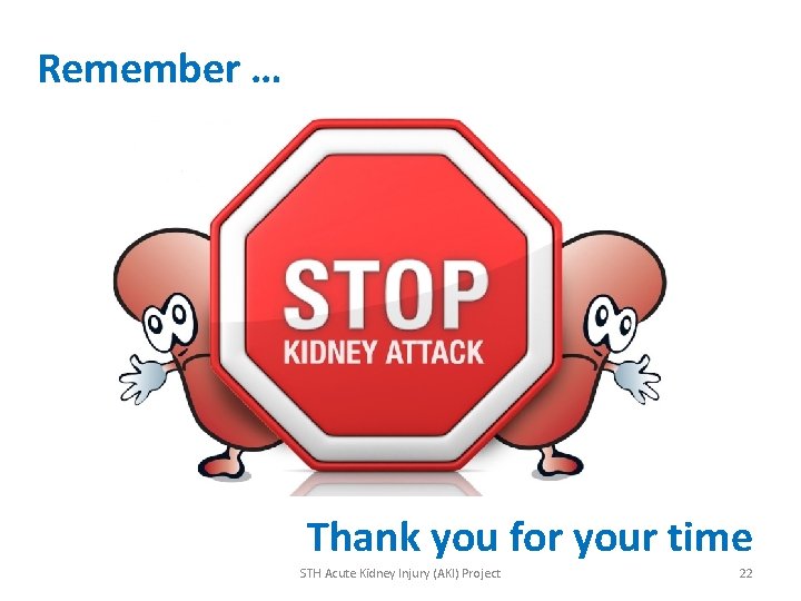 Remember … Thank you for your time STH Acute Kidney Injury (AKI) Project 22