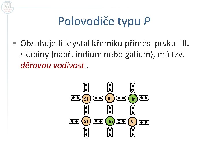 Polovodiče typu P § Obsahuje-li krystal křemíku příměs prvku III. skupiny (např. indium nebo