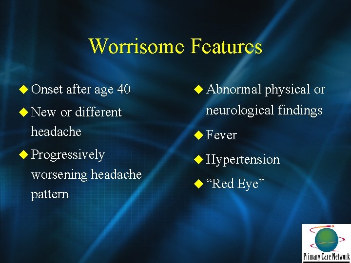 Worrisome Features u Onset after age 40 u New or different headache u Progressively