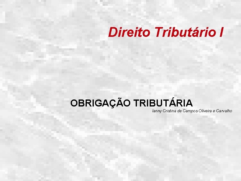 Direito Tributário I OBRIGAÇÃO TRIBUTÁRIA Ianny Cristina de Campos Oliveira e Carvalho 