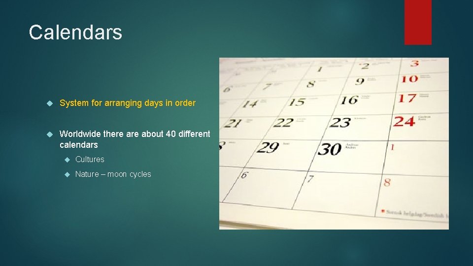 Calendars System for arranging days in order Worldwide there about 40 different calendars Cultures