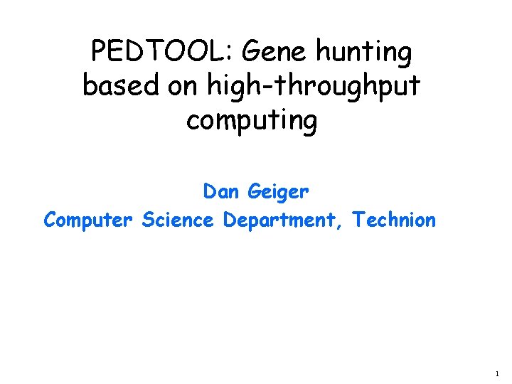 PEDTOOL: Gene hunting based on high-throughput computing Dan Geiger Computer Science Department, Technion 1