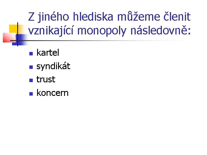 Z jiného hlediska můžeme členit vznikající monopoly následovně: kartel syndikát trust koncern 