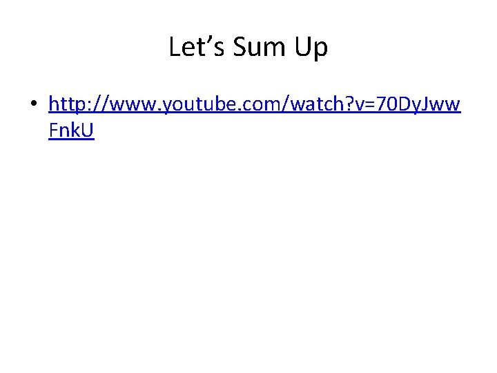 Let’s Sum Up • http: //www. youtube. com/watch? v=70 Dy. Jww Fnk. U 