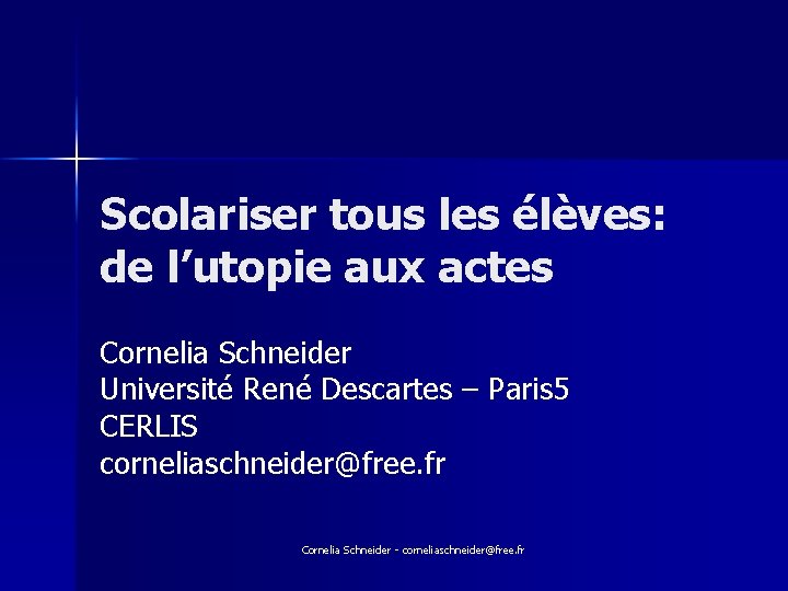 Scolariser tous les élèves: de l’utopie aux actes Cornelia Schneider Université René Descartes –