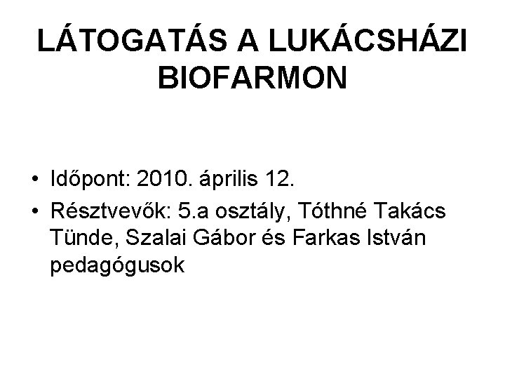 LÁTOGATÁS A LUKÁCSHÁZI BIOFARMON • Időpont: 2010. április 12. • Résztvevők: 5. a osztály,