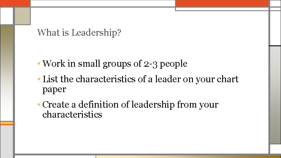 What is Leadership? • Work in small groups of 2 -3 people • List