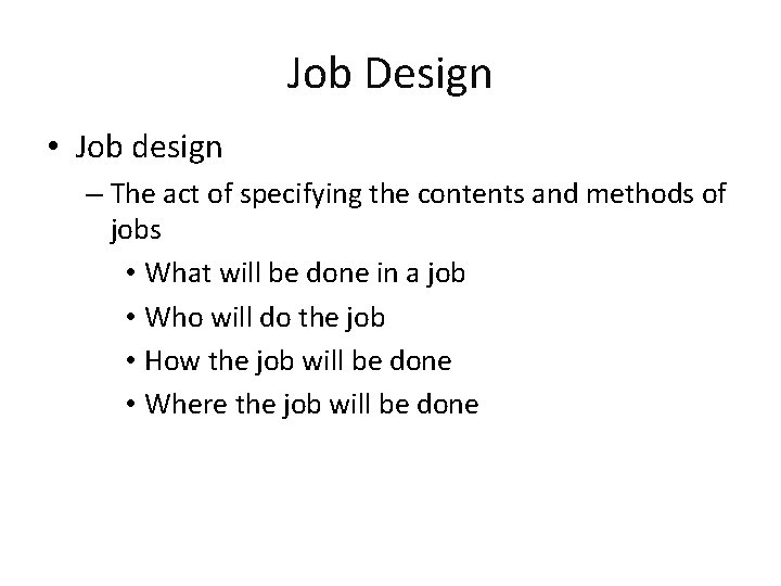 Job Design • Job design – The act of specifying the contents and methods