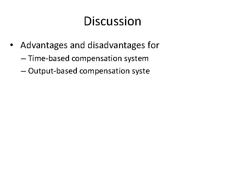 Discussion • Advantages and disadvantages for – Time-based compensation system – Output-based compensation syste