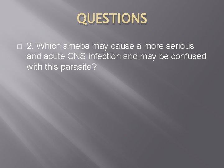 QUESTIONS � 2. Which ameba may cause a more serious and acute CNS infection
