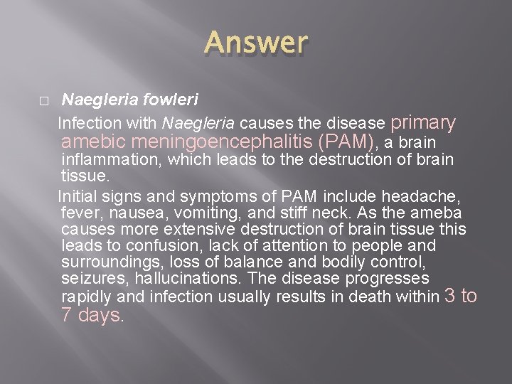Answer � Naegleria fowleri Infection with Naegleria causes the disease primary amebic meningoencephalitis (PAM),