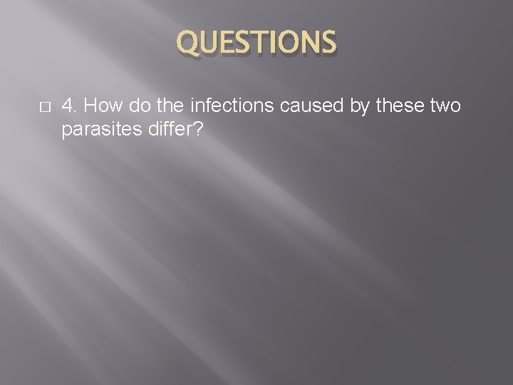 QUESTIONS � 4. How do the infections caused by these two parasites differ? 