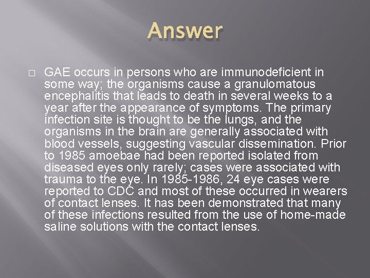 Answer � GAE occurs in persons who are immunodeficient in some way; the organisms