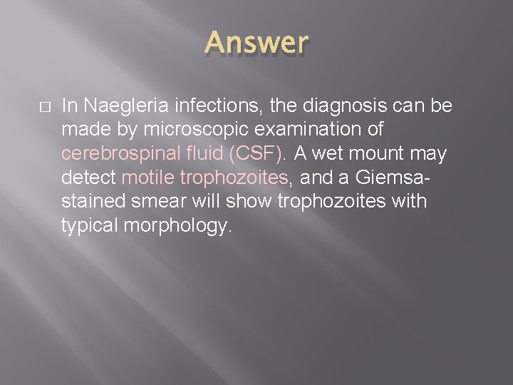 Answer � In Naegleria infections, the diagnosis can be made by microscopic examination of