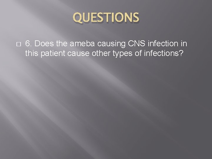 QUESTIONS � 6. Does the ameba causing CNS infection in this patient cause other