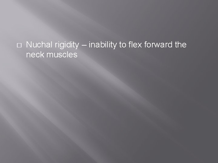 � Nuchal rigidity – inability to flex forward the neck muscles 
