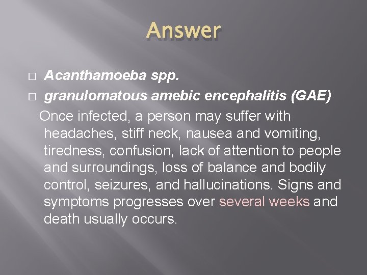 Answer Acanthamoeba spp. � granulomatous amebic encephalitis (GAE) Once infected, a person may suffer