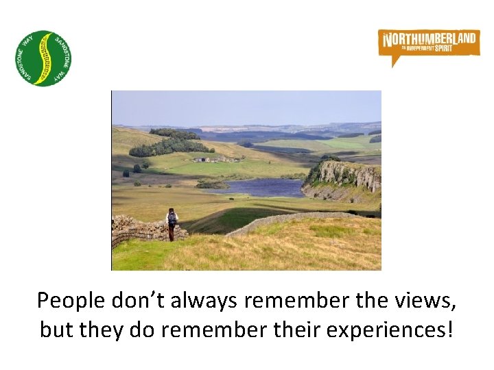 People don’t always remember the views, but they do remember their experiences! People don’t always remember the views, but they do remember their experiences!