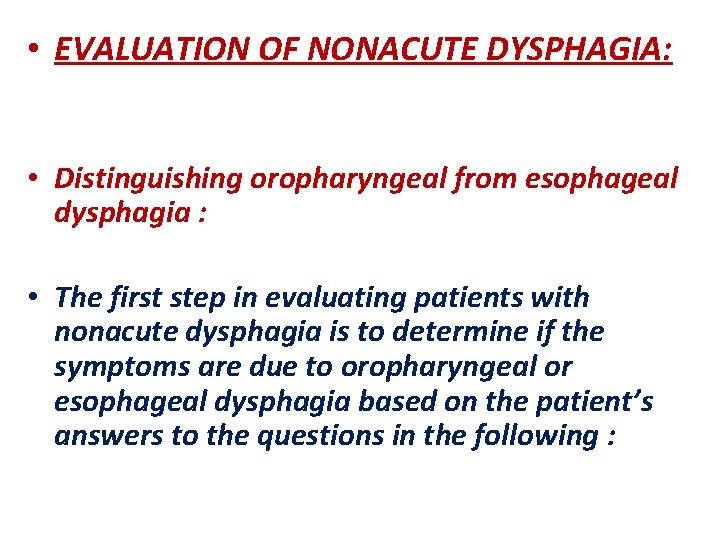  • EVALUATION OF NONACUTE DYSPHAGIA: • Distinguishing oropharyngeal from esophageal dysphagia : •