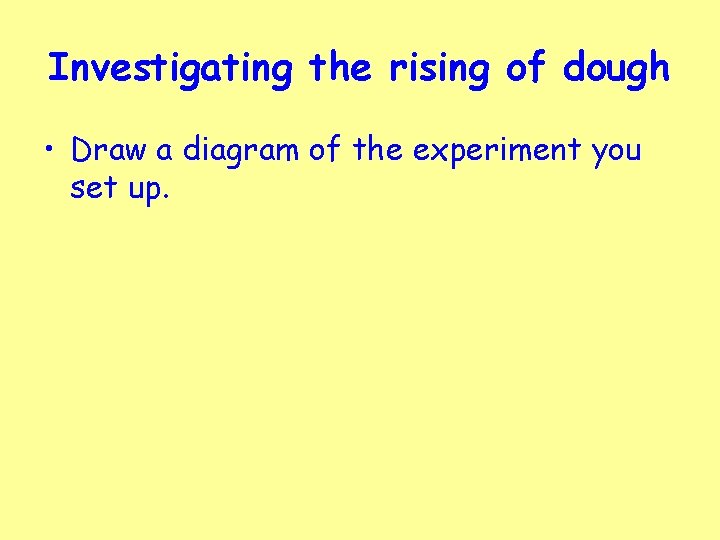 Investigating the rising of dough • Draw a diagram of the experiment you set