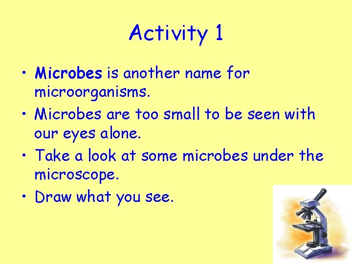 Activity 1 • Microbes is another name for microorganisms. • Microbes are too small