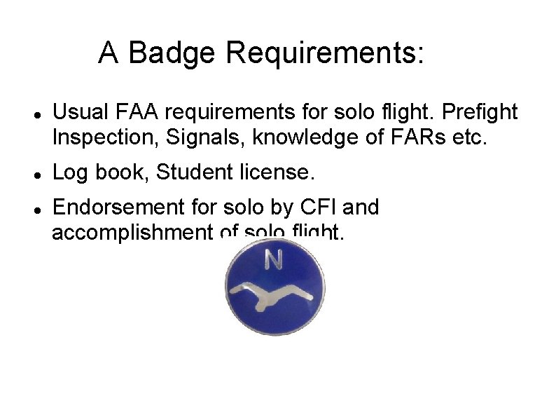 A Badge Requirements: Usual FAA requirements for solo flight. Prefight Inspection, Signals, knowledge of