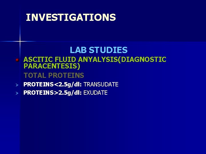 INVESTIGATIONS LAB STUDIES ASCITIC FLUID ANYALYSIS(DIAGNOSTIC PARACENTESIS) TOTAL PROTEINS<2. 5 g/dl: TRANSUDATE PROTEINS>2. 5