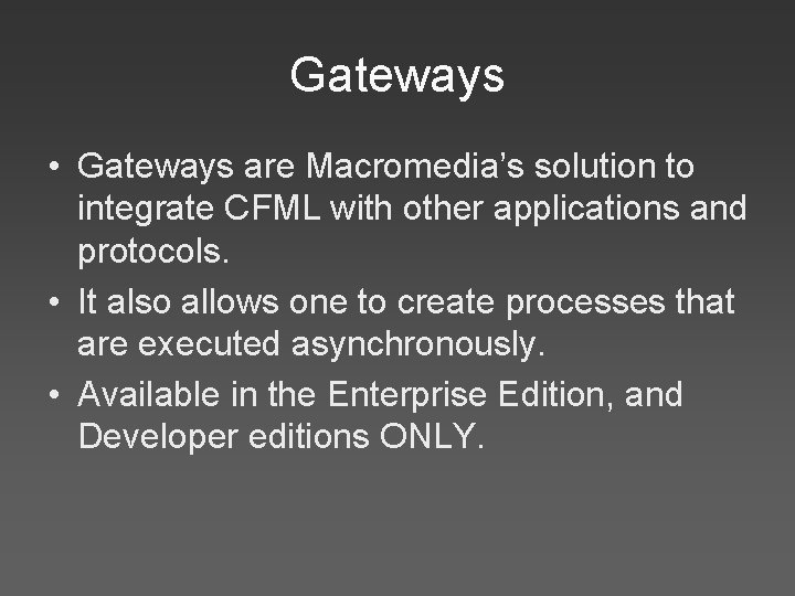 Gateways • Gateways are Macromedia’s solution to integrate CFML with other applications and protocols.
